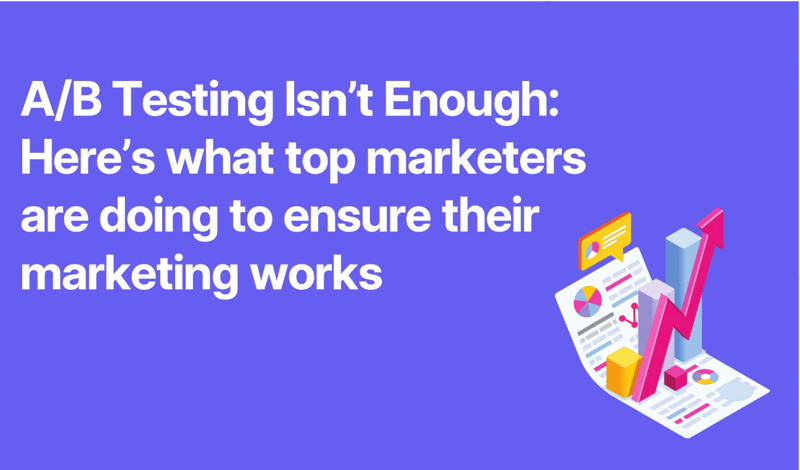 A/B testing isn't enough: here's what top marketers are doing to ensure their marketing works A/B testing isn't enough: here's what top marketers are doing to ensure their marketing works
